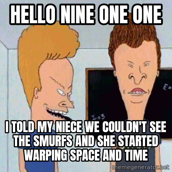 Beavis and butthead meme: Hello nine one one / I told my niece we couldn't see the smurfs and she started warping space and time