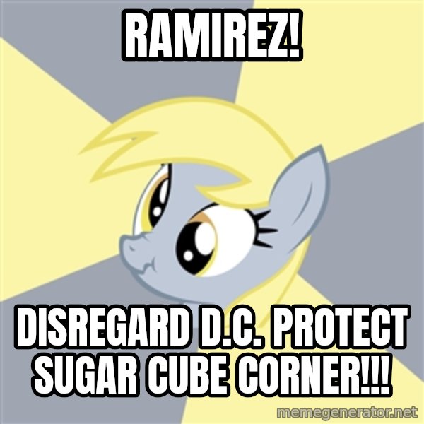 Badvice Derpy meme: RAMIREZ! / disregard d.c. protect sugar cube corner!!!