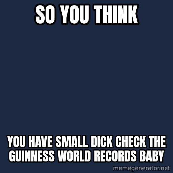 Justin Bieber meme: so you think / you have small dick check the GUINNESS world records baby