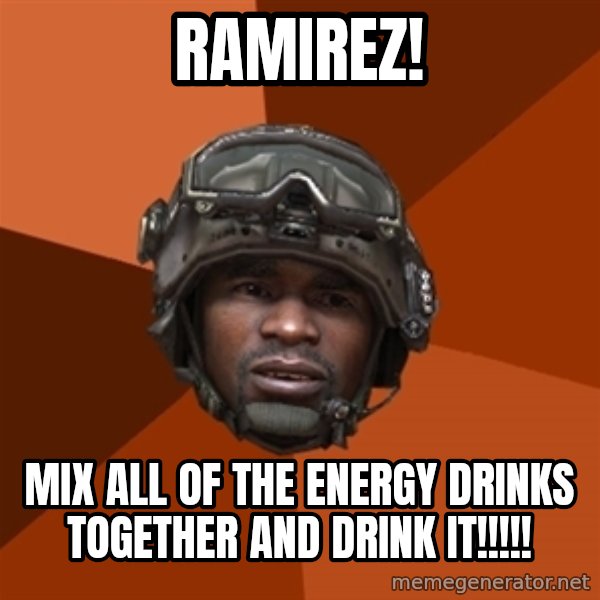 Sgt. Foley meme: ramirez! / mix all of the energy drinks together and drink it!!!!!