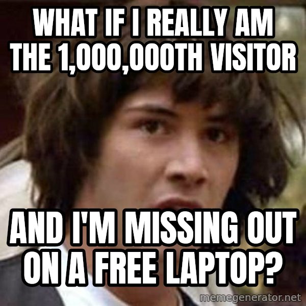 Conspiracy Keanu meme: what if i really am the 1,ooo,oooth visitor / and i'm missing out on a free laptop?