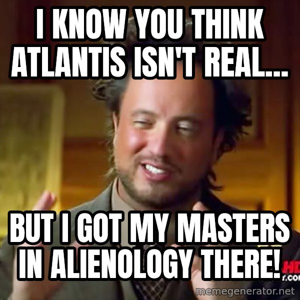 Ancient Aliens meme: I know You think Atlantis isn't real... / But I got my masters In alIenology there!