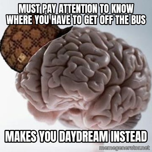 Scumbag Brain meme: must pay attention to know where you have to get off the bus / MAKES YOU DAYDREAM INSTEAD