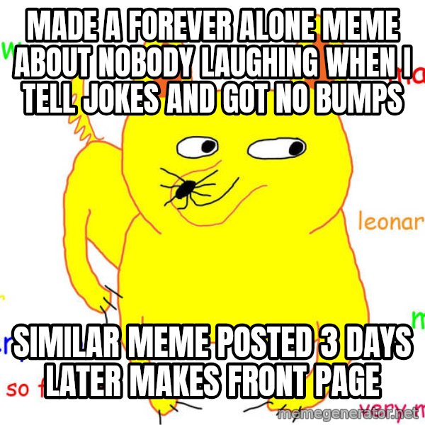 Forever Alone meme: made a forever alone meme about nobody laughing when i tell jokes and got no bumps / similar meme posted 3 days later makes front page