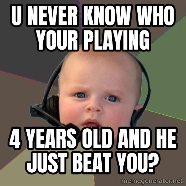 FPS N00b meme: u Never know who your playing / 4 years old and he just beat you?