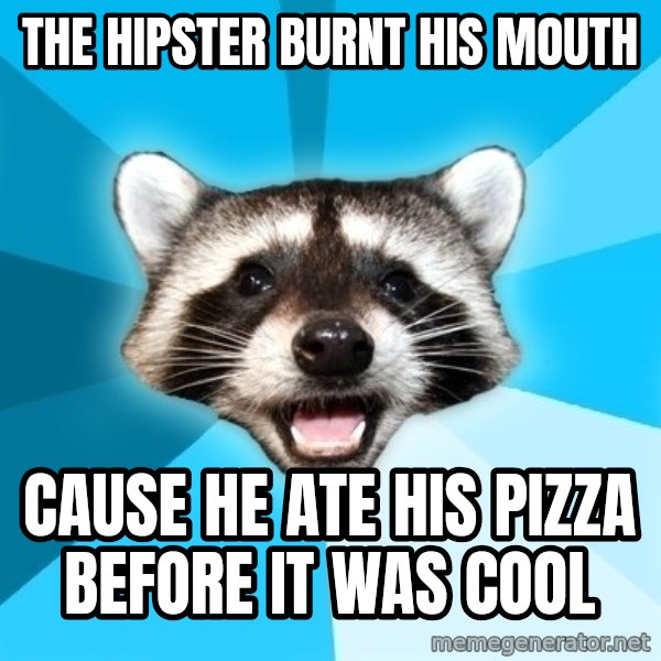 Lame Pun Coon meme: the hipster burnt his mouth / cause he ate his pizza before it was cool