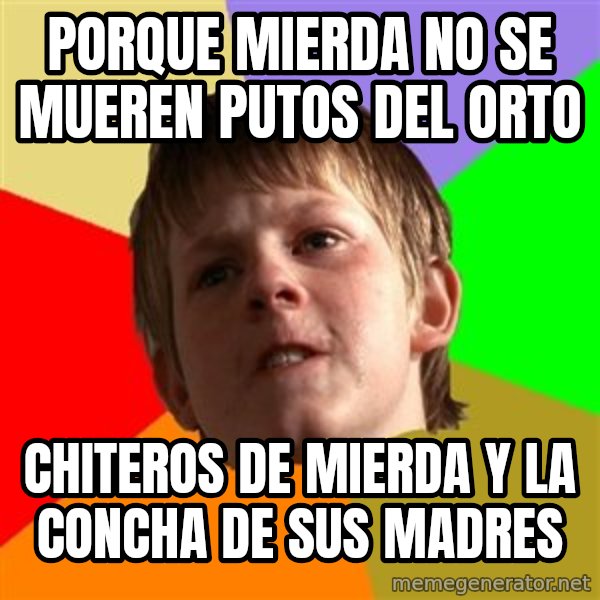 Angry School Boy meme: PORQUe mierda no se mueren putos del orto / chiteros de mierda y la concha de sus madres