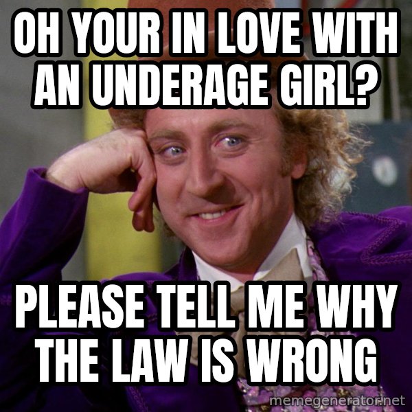 Willywonka meme: Oh your in love with an underage girl? / Please tell mE why the law is wrong