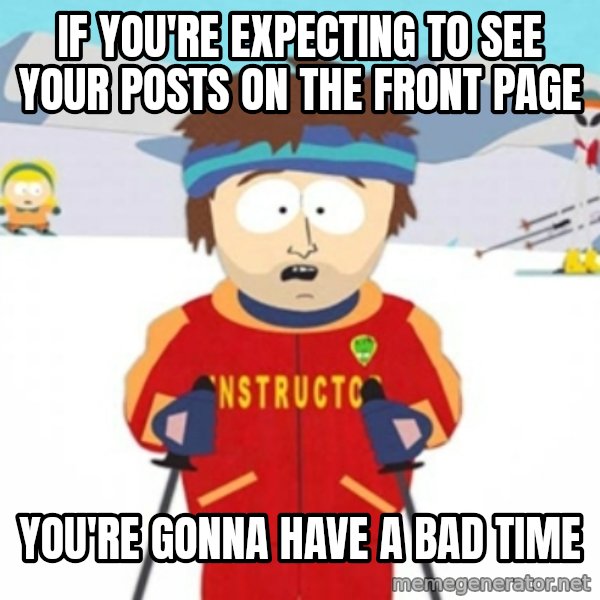 Bad time ski instructor 1 meme: if You're expecting to see your posts on the front page / You're gonna have a bad time