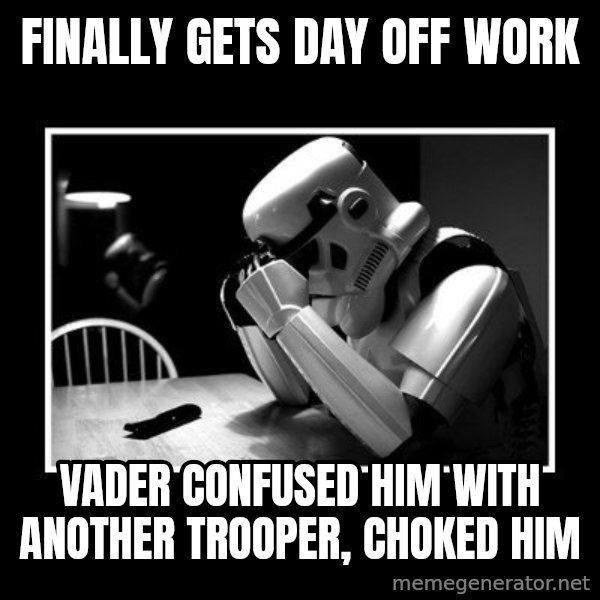 Sad Trooper meme: finally gets day off work / VADER CONFUSED HIM WITH ANOTHER TROOPER, CHOKED HIM