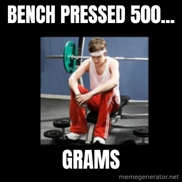 Annoying Gym Newbie meme: bench pressed 500... / grams
