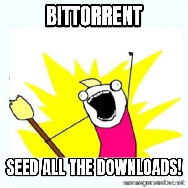 All the things meme: BITTORRENT / SEED ALL THE DOWNLOADS!