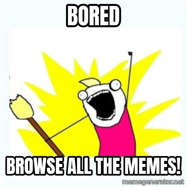 X ALL THE THINGS meme: BORED / BROWSE ALL THE MEMES!