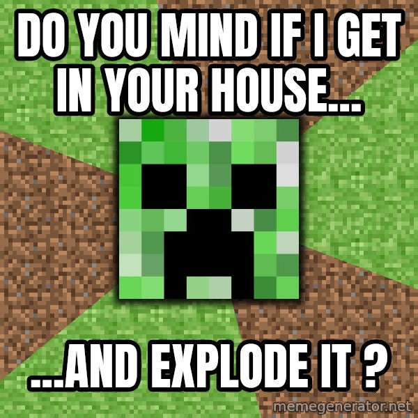 Minecraft Creeper meme: Do you mind if i get in your house... / ...and explode it ?