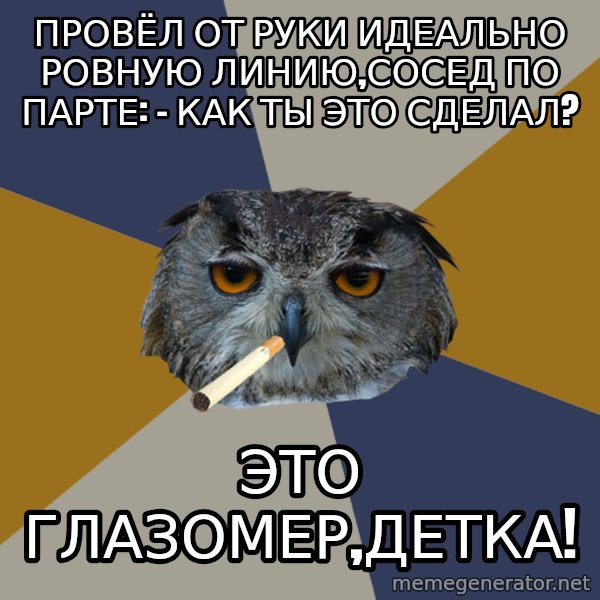 Art Student Owl meme: провёл от руки идеально ровную линию,сосед по парте: - Как ты это сделал? / это глазомер,детка!