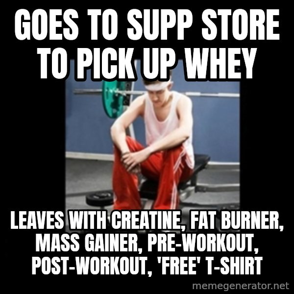 Annoying Gym Newbie meme: goes to supp store to pick up whey / leaves with creatine, fat burner, mass gainer, pre-workout, post-workout, 'free' t-shirt