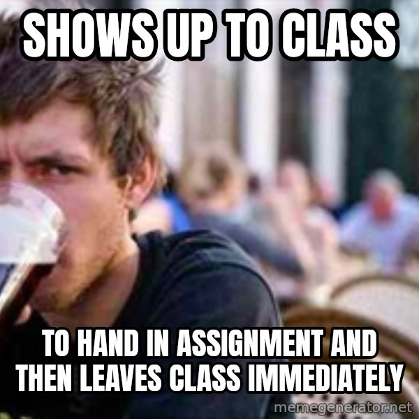 The Lazy College Senior meme: Shows up to class / to hand in assignment and then leaves class immediately
