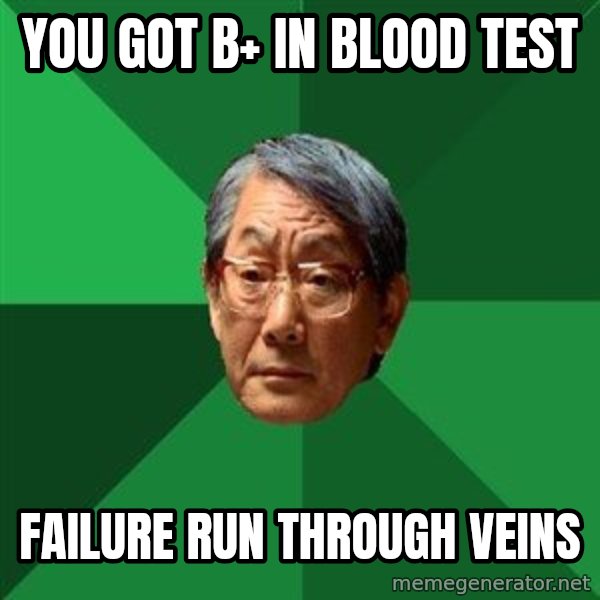 High Expectations Asian Father meme: YOU GOT B+ IN BLOOD TEST / FAILURE RUN THROUGH VEINS
