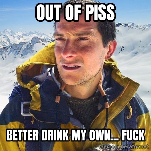 Bear Grylls Loneliness meme: out of piss / better drink my own... fuck
