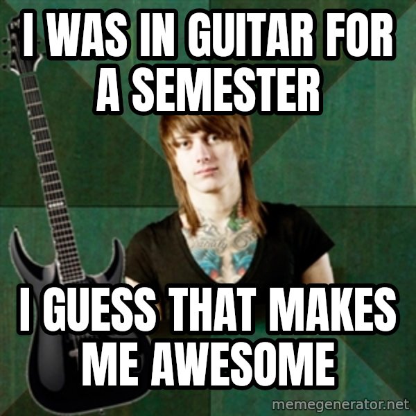 Progressive Guitarist meme: I was in guitar for a semester / I guess that makes me awesome