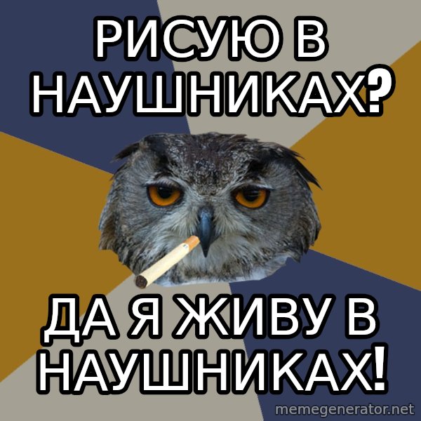 Art Student Owl meme: рисую в наушниках? / да я живу в наушниках!