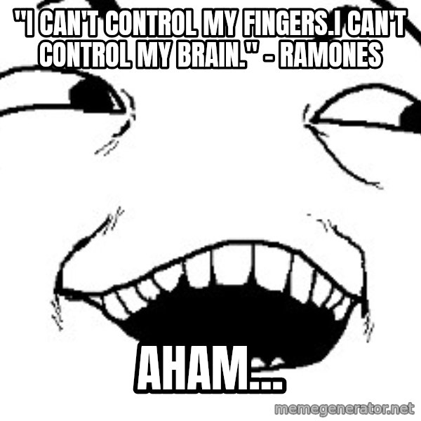 I see what you did there meme: "i can't control my fingers.i can't control my brain." - ramones / aham...