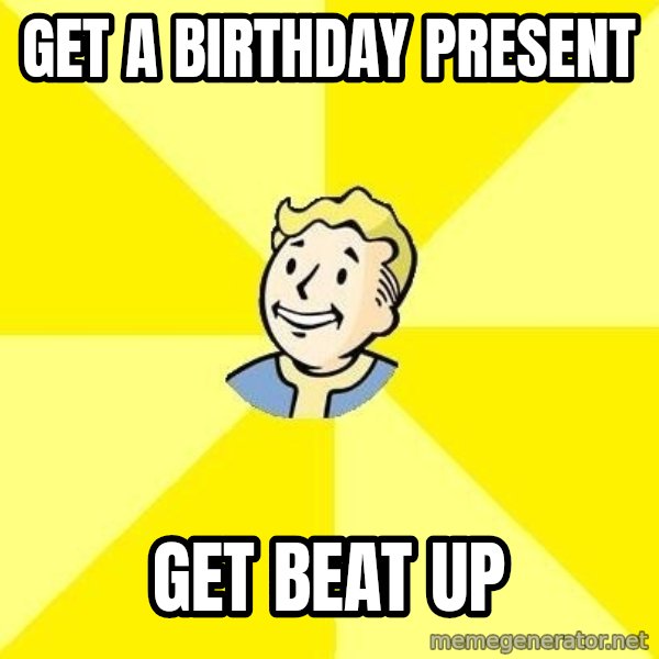 Fallout 3 meme: get a birthday present / get beat up