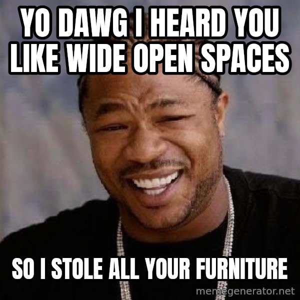 Yo Dawg meme: yo dawg i heard you like wide open spaces / so i stole all your furniture