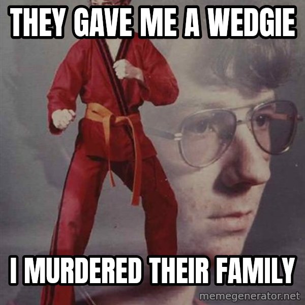 PTSD Karate Kyle meme: they gave me a wedgie / i murdered their family