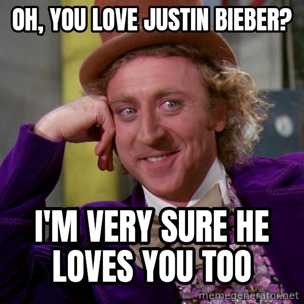 Willy Wonka meme: Oh, you love justin bieber? / i'm very sure he loves you too