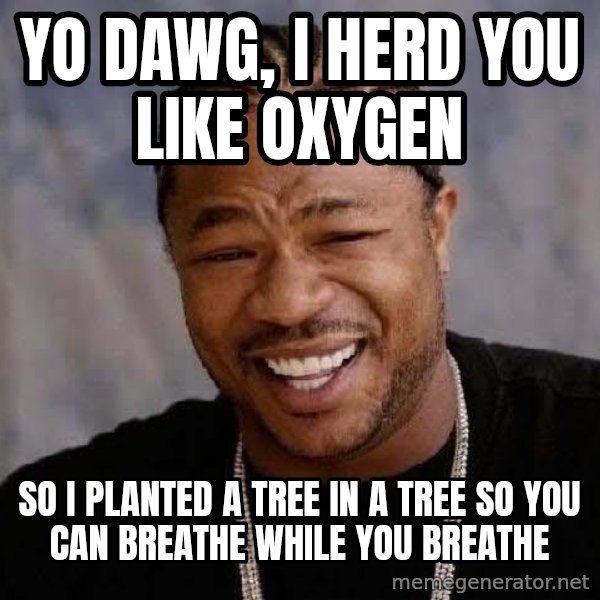 Yo Dawg meme: Yo Dawg, I herd you like oxygen / so i planted a tree in a tree so you can breathe while you breathe