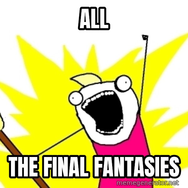 X ALL THE THINGS meme: All / the final fantasies