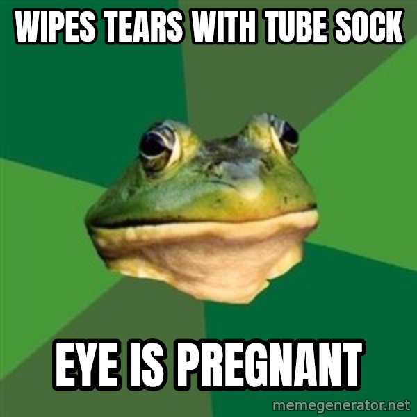 Foul Bachelor Frog meme: wipes tears with tube sock / eye is pregnant