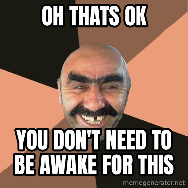 Provincial Man meme: Oh thats ok / You don't need to be awake for this