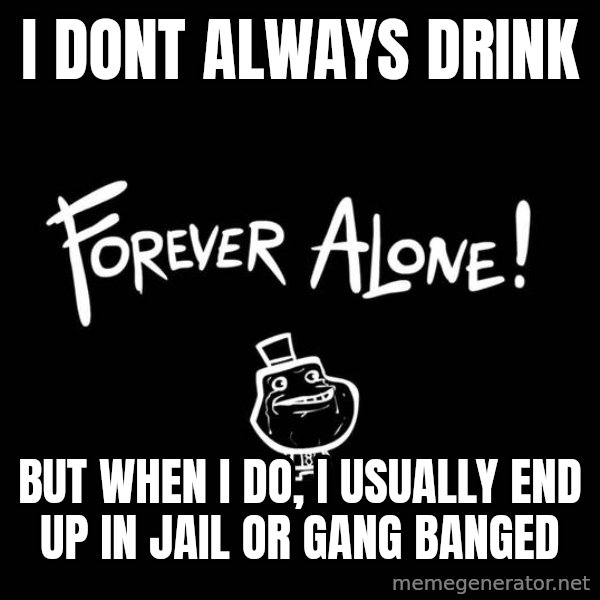 The Most Interesting Man In The World meme: i dont always drink / but when i do, i usually end up in jail or gang banged