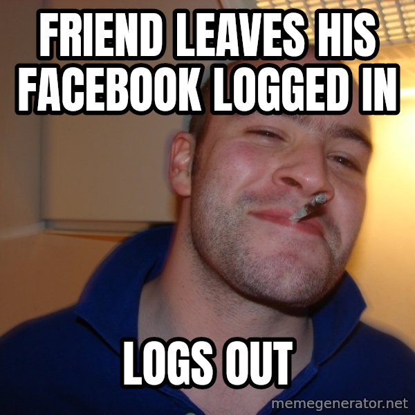 Good Guy Greg meme: friend leaves his facebook logged in / logs out