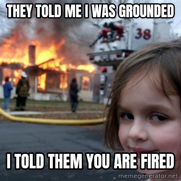Disaster Girl meme: They told me I was grounded / i told them you are fired