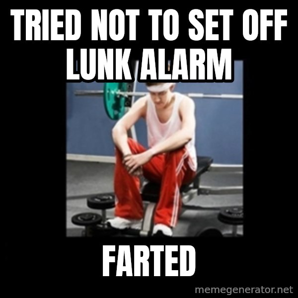 Annoying Gym Newbie meme: Tried not to set off lunk alarm / farted