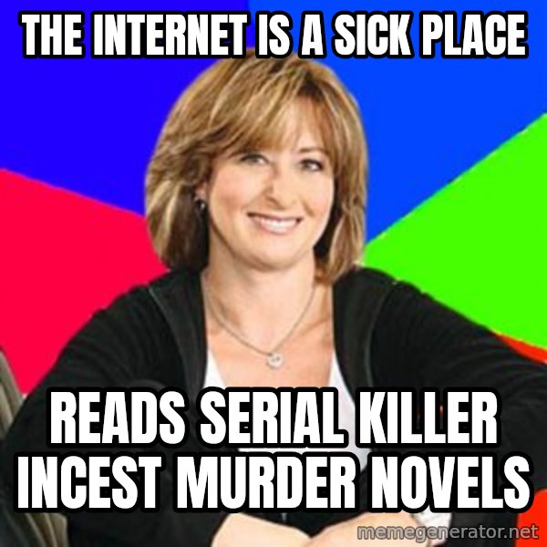 Sheltering Suburban Mom meme: THe internet is a sick place / Reads serial killer incest murder novels