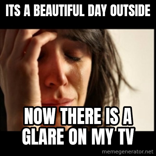 First World Problems meme: Its a beautiful day outside / now there is a glare on my tv