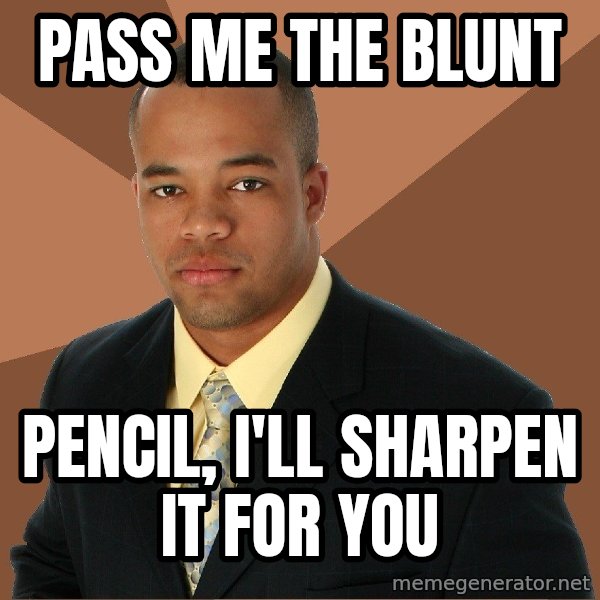 Successful Black Man meme: pass me the blunt / pencil, i'll sharpen it for you