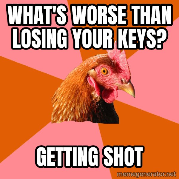 Anti Joke Chicken meme: What's worse than losing your keys? / Getting Shot