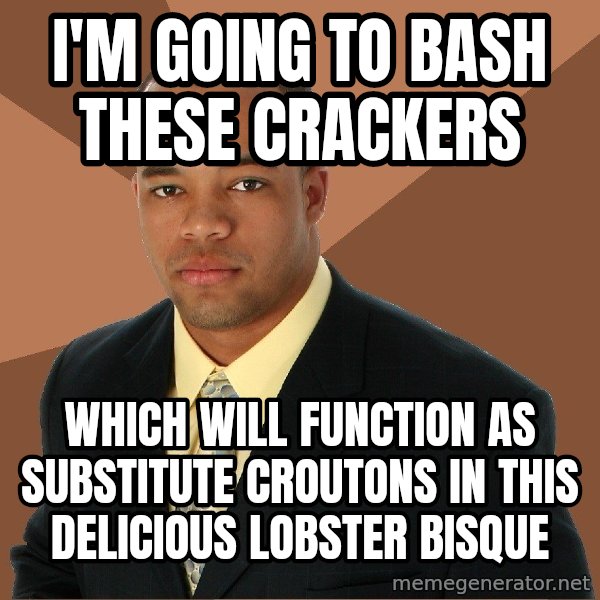 Successful Black Man meme: I'm Going to bash these crackers / which will function as substitute croutons in this delicious lobster bisque