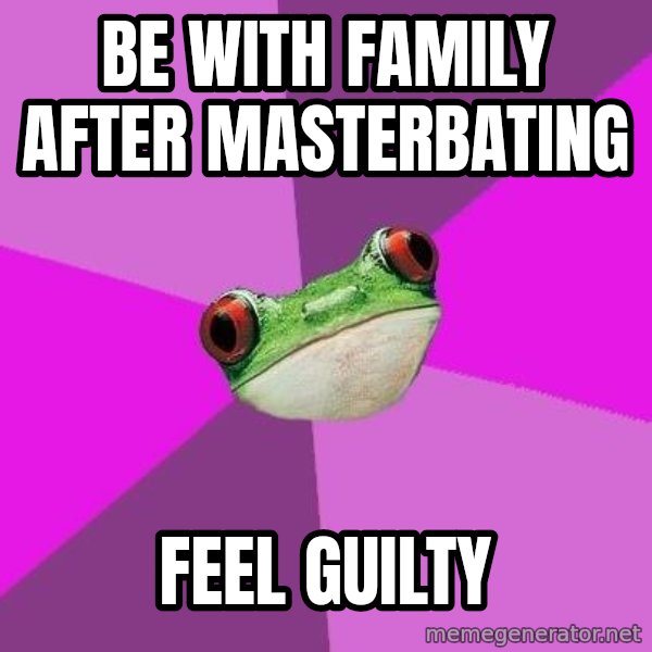 Foul Bachelorette Frog meme: be with family after masterbating / feel guilty