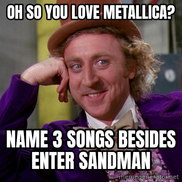 Willy Wonka meme: Oh so you love metallica? / name 3 songs besides enter sandman