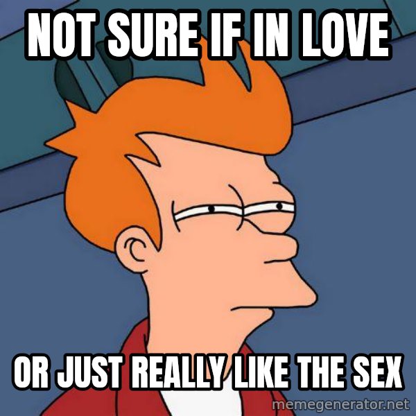 Futurama Fry meme: not sure if in love / or just really like the sex