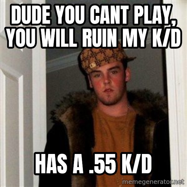 Scumbag Steve meme: dude you cant play, you will ruin my k/d / has a .55 k/d