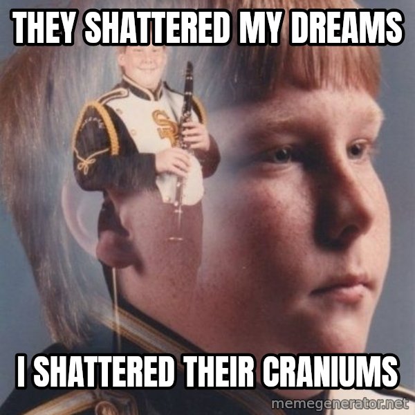PTSD Clarinet Boy meme: They shattered my dreams / i shattered their craniums