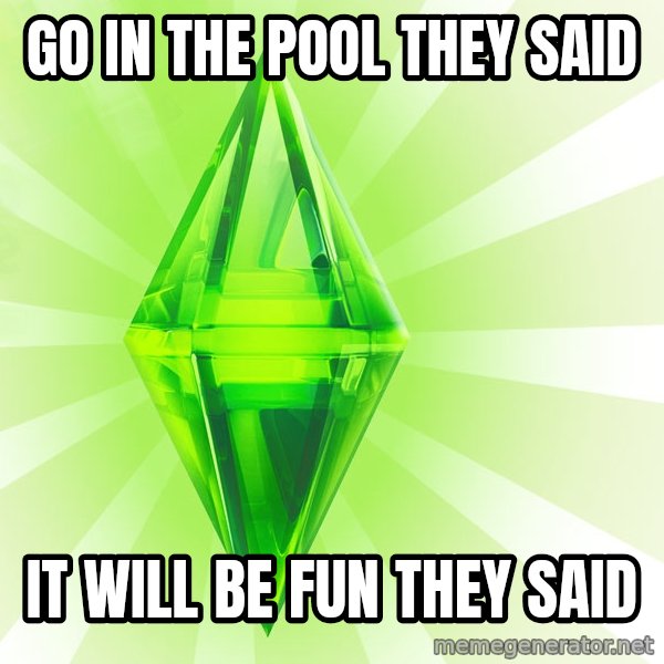 Sims meme: GO IN THE POOL THEY SAID / iT WILL BE FUN THEY SAID