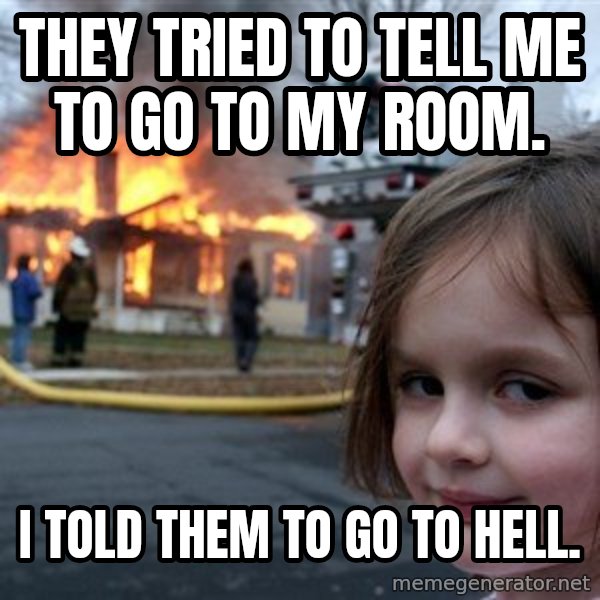 Disaster Girl meme: They tried to tell me to go to my room. / I told them to go to hell.